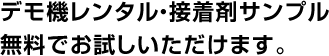 デモ機レンタル・接着剤サンプル無料でお試しいただけます。